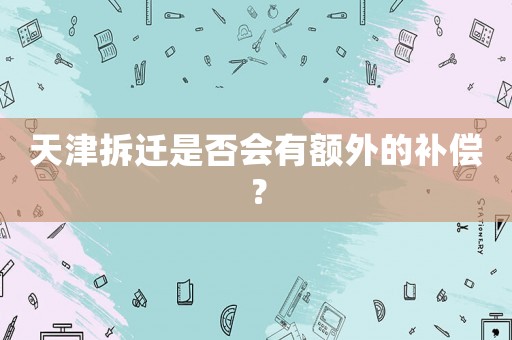 天津拆遷是否會有額外的補償？
