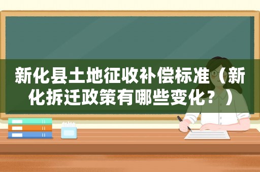 新化縣土地征收補償標準（新化拆遷政策有哪些變化？）