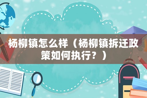 楊柳鎮怎么樣（楊柳鎮拆遷政策如何執行？）