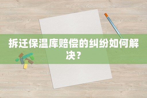 拆遷保溫庫賠償的糾紛如何解決？