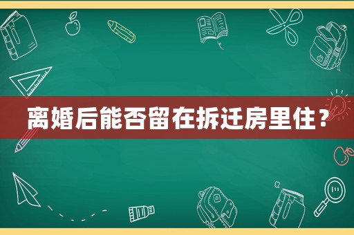 離婚后能否留在拆遷房里住？