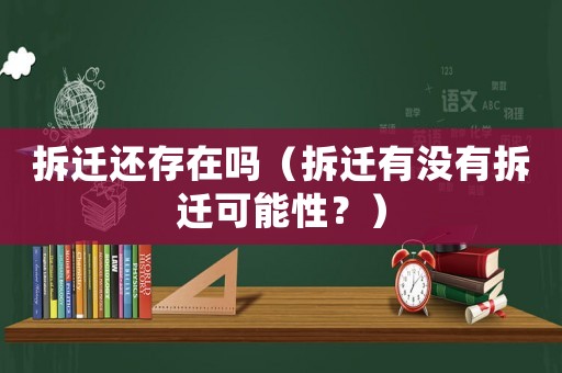 拆遷還存在嗎（拆遷有沒有拆遷可能性？）