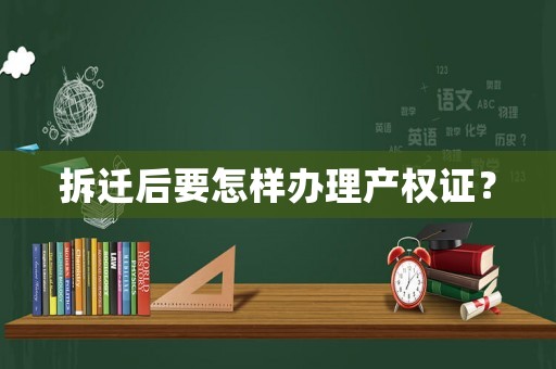 拆遷后要怎樣辦理產權證？