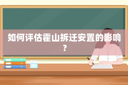 如何評估霍山拆遷安置的影響？
