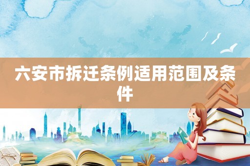 六安市拆遷條例適用范圍及條件