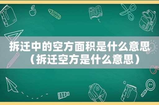 拆遷中的空方面積是什么意思（拆遷空方是什么意思）
