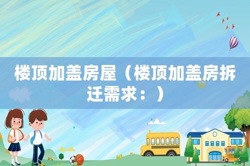 樓頂加蓋房屋（樓頂加蓋房拆遷需求：）