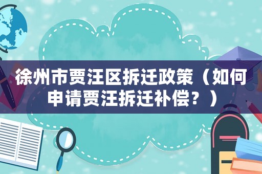 徐州市賈汪區(qū)拆遷政策（如何申請(qǐng)賈汪拆遷補(bǔ)償？）
