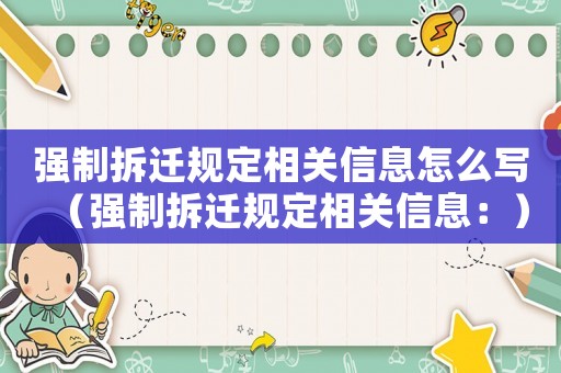 強制拆遷規(guī)定相關(guān)信息怎么寫（強制拆遷規(guī)定相關(guān)信息：）
