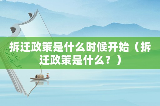 拆遷政策是什么時候開始（拆遷政策是什么？）