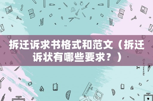 拆遷訴求書格式和范文（拆遷訴狀有哪些要求？）