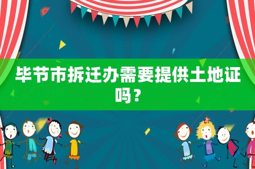 畢節市拆遷辦需要提供土地證嗎？