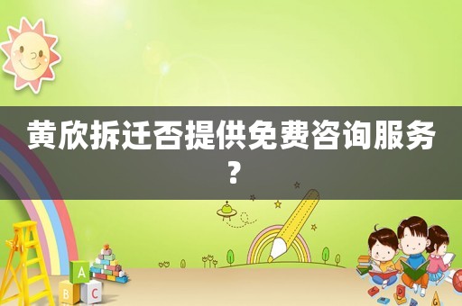 黃欣拆遷否提供免費咨詢服務？