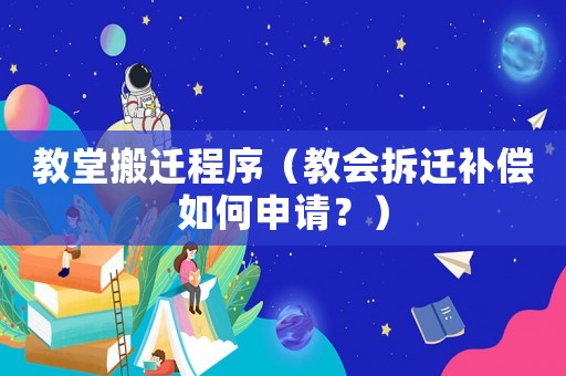 教堂搬遷程序（教會拆遷補償如何申請？）