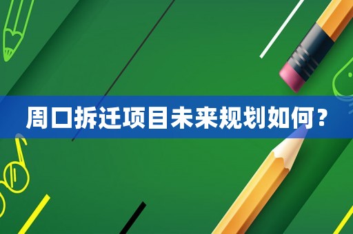 周口拆遷項目未來規劃如何？