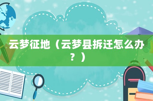 云夢征地（云夢縣拆遷怎么辦？）