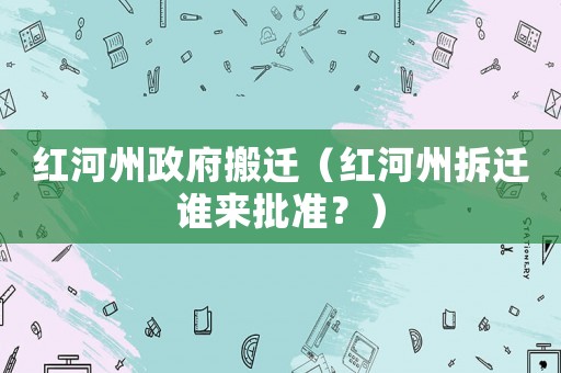 紅河州政府搬遷（紅河州拆遷誰來批準？）
