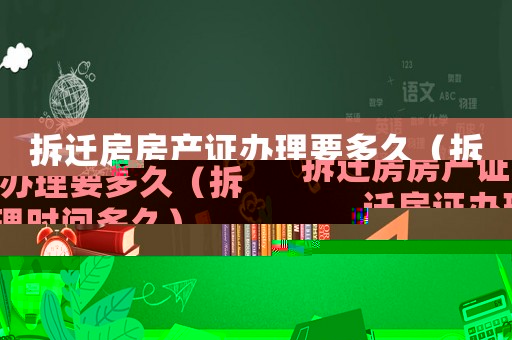 拆遷房房產證辦理要多久（拆遷房證辦理時間多久）