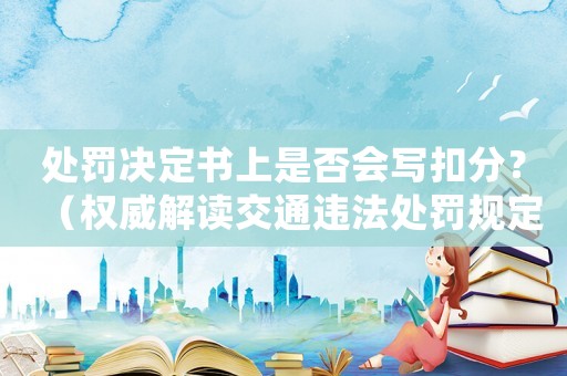 處罰決定書上是否會寫扣分？（權威解讀交通違法處罰規定）
