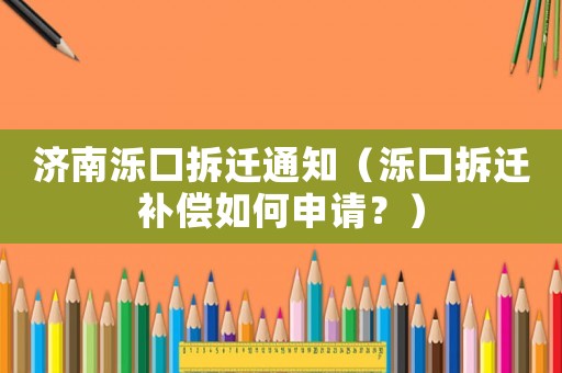 濟南濼口拆遷通知（濼口拆遷補償如何申請？）
