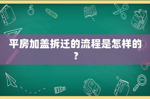 平房加蓋拆遷的流程是怎樣的？