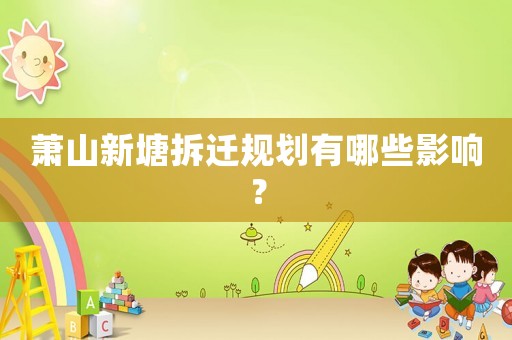 蕭山新塘拆遷規(guī)劃有哪些影響？