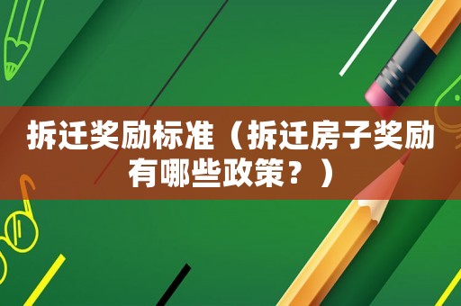 拆遷獎(jiǎng)勵(lì)標(biāo)準(zhǔn)（拆遷房子獎(jiǎng)勵(lì)有哪些政策？）