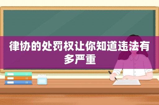 律協(xié)的處罰權(quán)讓你知道違法有多嚴重