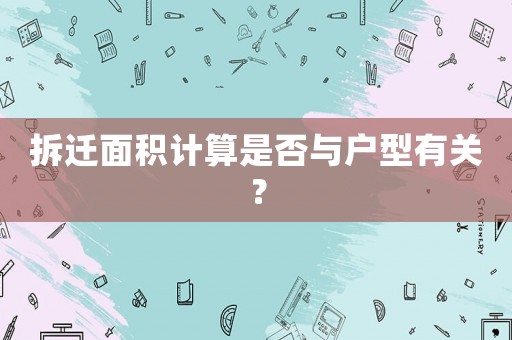 拆遷面積計算是否與戶型有關？