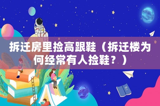 拆遷房里撿高跟鞋（拆遷樓為何經常有人撿鞋？）