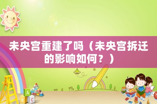 未央宮重建了嗎（未央宮拆遷的影響如何？）