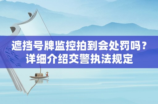 遮擋號牌監控拍到會處罰嗎？詳細介紹交警執法規定