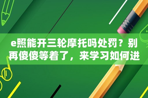 e照能開三輪摩托嗎處罰？別再傻傻等著了，來學(xué)習(xí)如何進(jìn)入BAT等一線互聯(lián)網(wǎng)公司做運(yùn)營吧