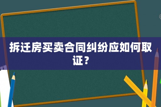 拆遷房買賣合同糾紛應如何取證？