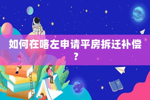 如何在喀左申請平房拆遷補償？