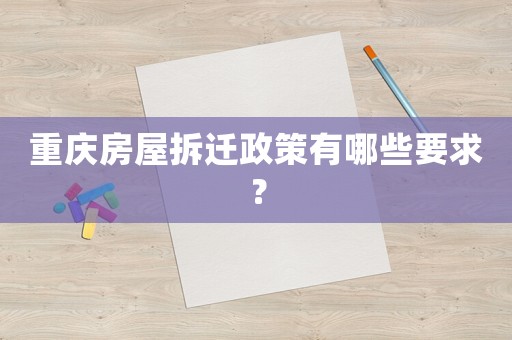 重慶房屋拆遷政策有哪些要求？