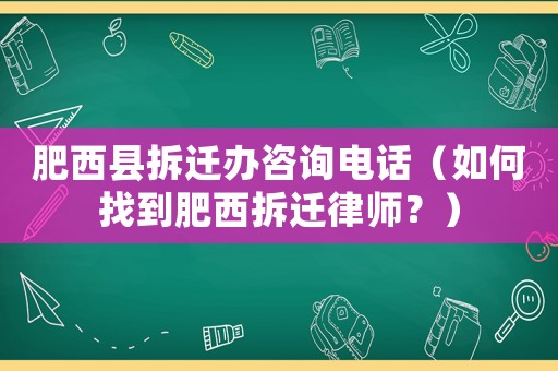 肥西縣拆遷辦咨詢電話（如何找到肥西拆遷律師？）