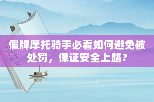 假牌摩托騎手必看如何避免被處罰，保證安全上路？