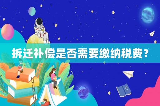 拆遷補償是否需要繳納稅費？
