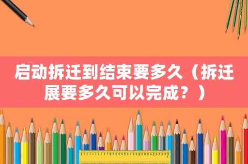 啟動拆遷到結束要多久（拆遷展要多久可以完成？）