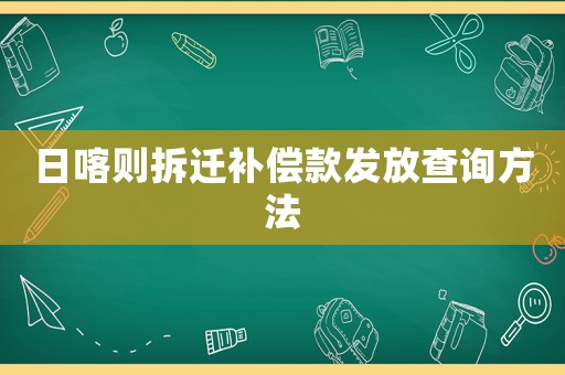 日喀則拆遷補償款發放查詢方法