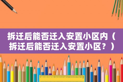 拆遷后能否遷入安置小區內（拆遷后能否遷入安置小區？）