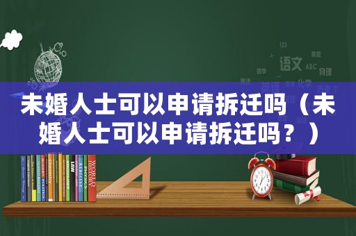 未婚人士可以申請拆遷嗎（未婚人士可以申請拆遷嗎？）
