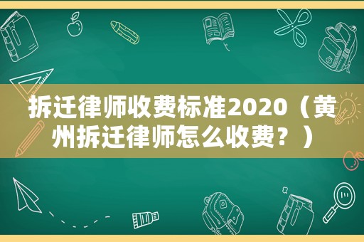 拆遷律師收費標準2020（黃州拆遷律師怎么收費？）