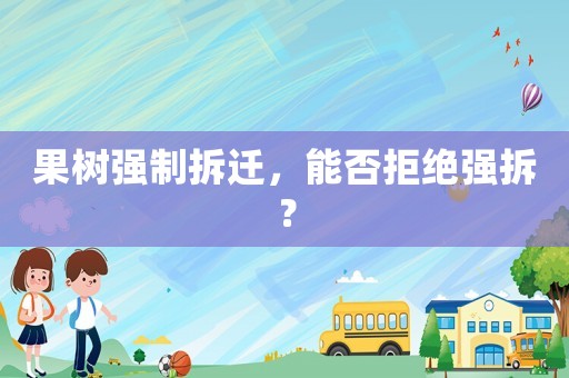 果樹強制拆遷，能否拒絕強拆？
