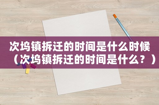 次塢鎮拆遷的時間是什么時候（次塢鎮拆遷的時間是什么？）