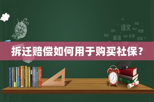 拆遷賠償如何用于購買社保？