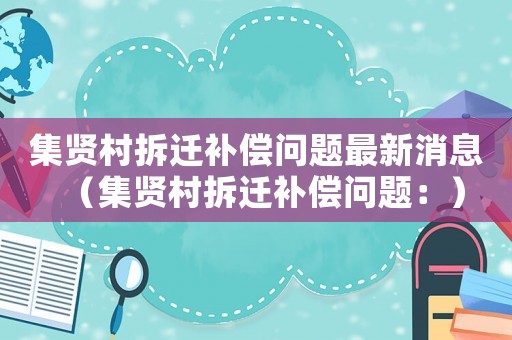 集賢村拆遷補償問題最新消息（集賢村拆遷補償問題：）