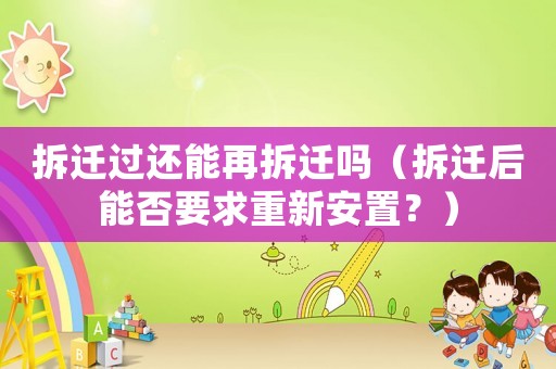拆遷過還能再拆遷嗎（拆遷后能否要求重新安置？）