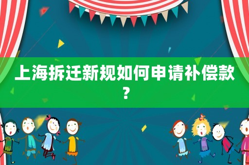 上海拆遷新規(guī)如何申請(qǐng)補(bǔ)償款？
